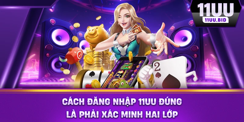 Cách đăng nhập 11UU đúng là phải xác minh hai lớp