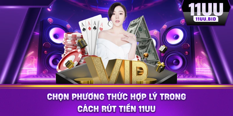 Chọn phương thức hợp lý trong cách rút tiền 11UU