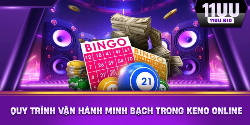  Quy trình vận hành minh bạch trong Keno online